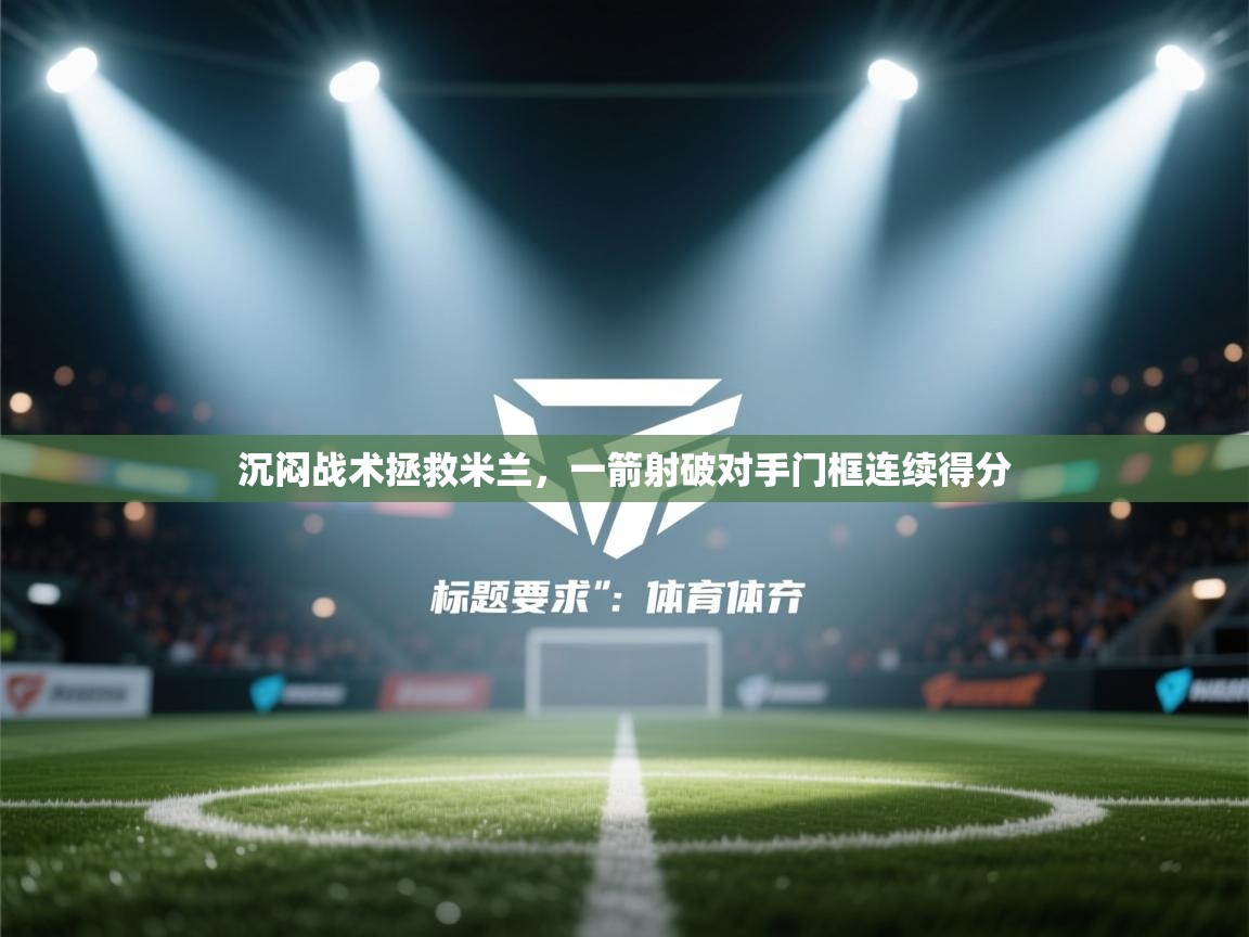 沉闷战术拯救米兰,一箭射破对手门框连续得分 第1张