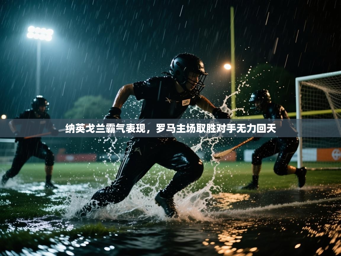 纳英戈兰霸气表现，罗马主场取胜对手无力回天