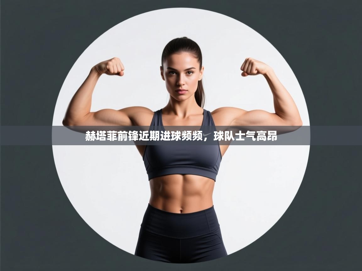 赫塔菲前锋近期进球频频，球队士气高昂