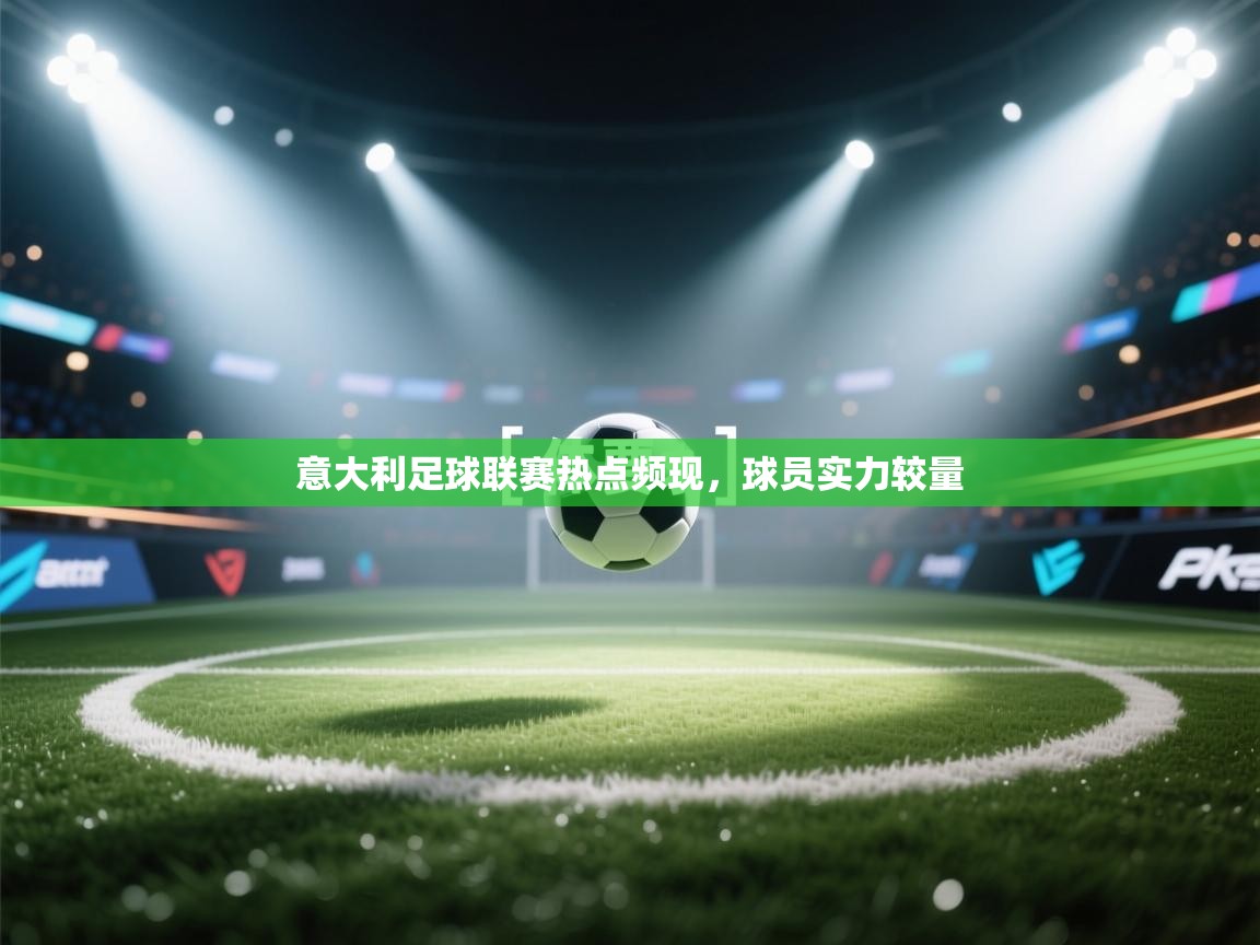 意大利足球联赛热点频现，球员实力较量