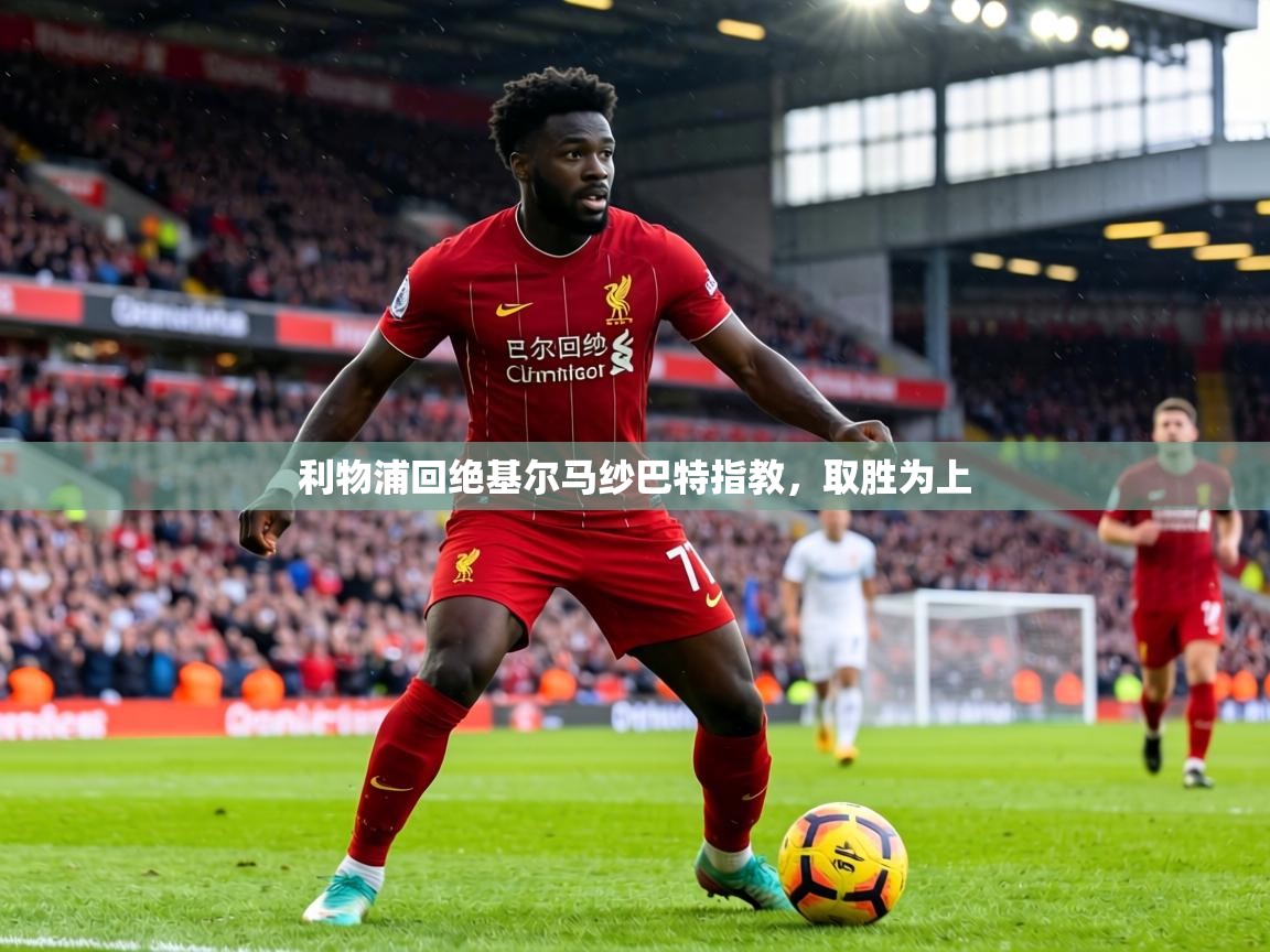 利物浦回绝基尔马纱巴特指教，取胜为上