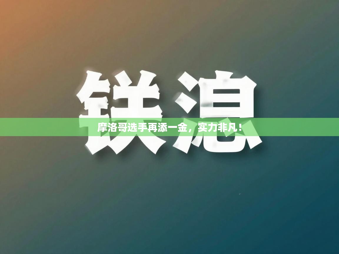 摩洛哥选手再添一金,实力非凡! 第1张