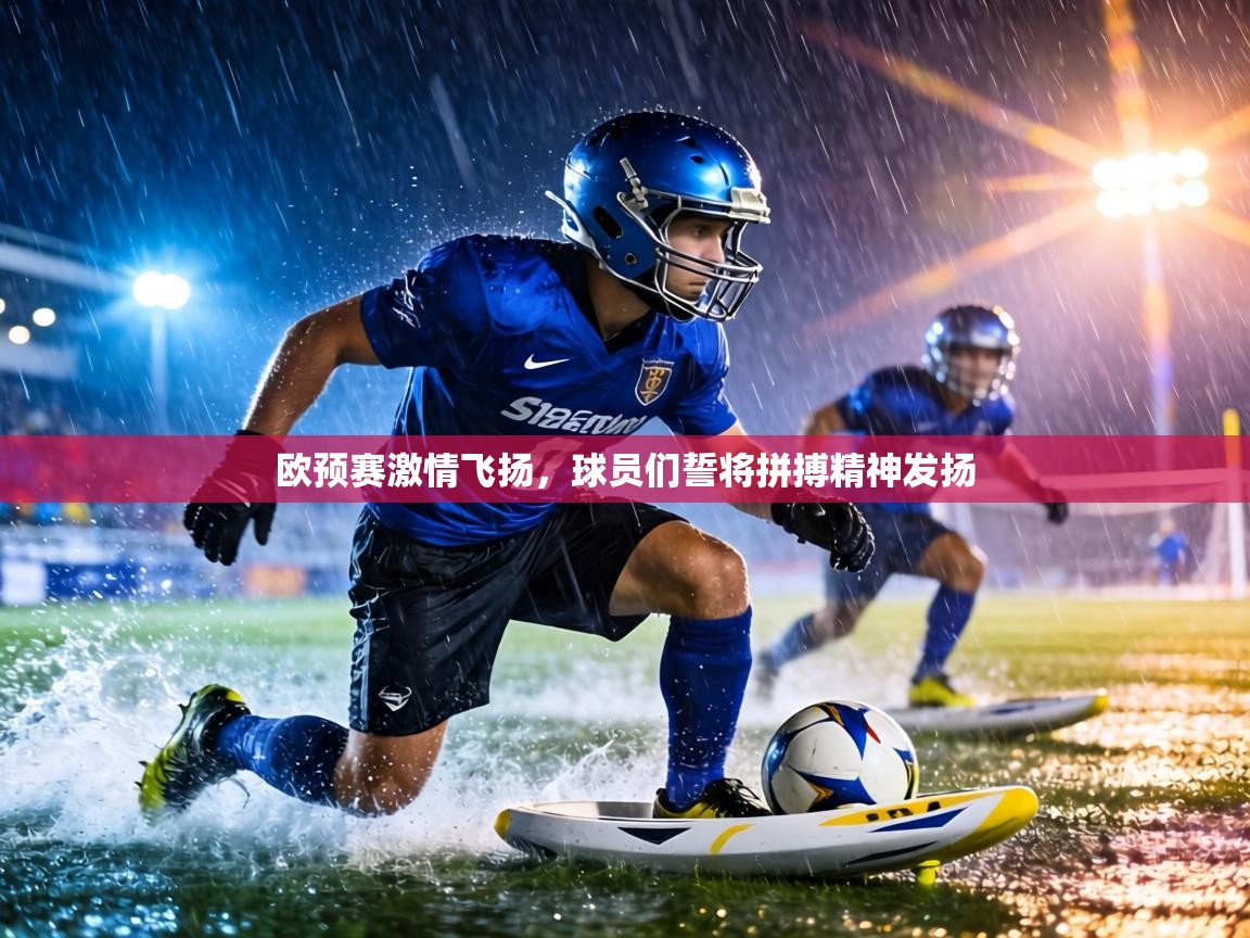 欧预赛激情飞扬,球员们誓将拼搏精神发扬 第1张