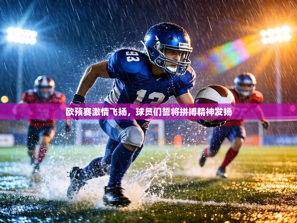 欧预赛激情飞扬,球员们誓将拼搏精神发扬 第2张