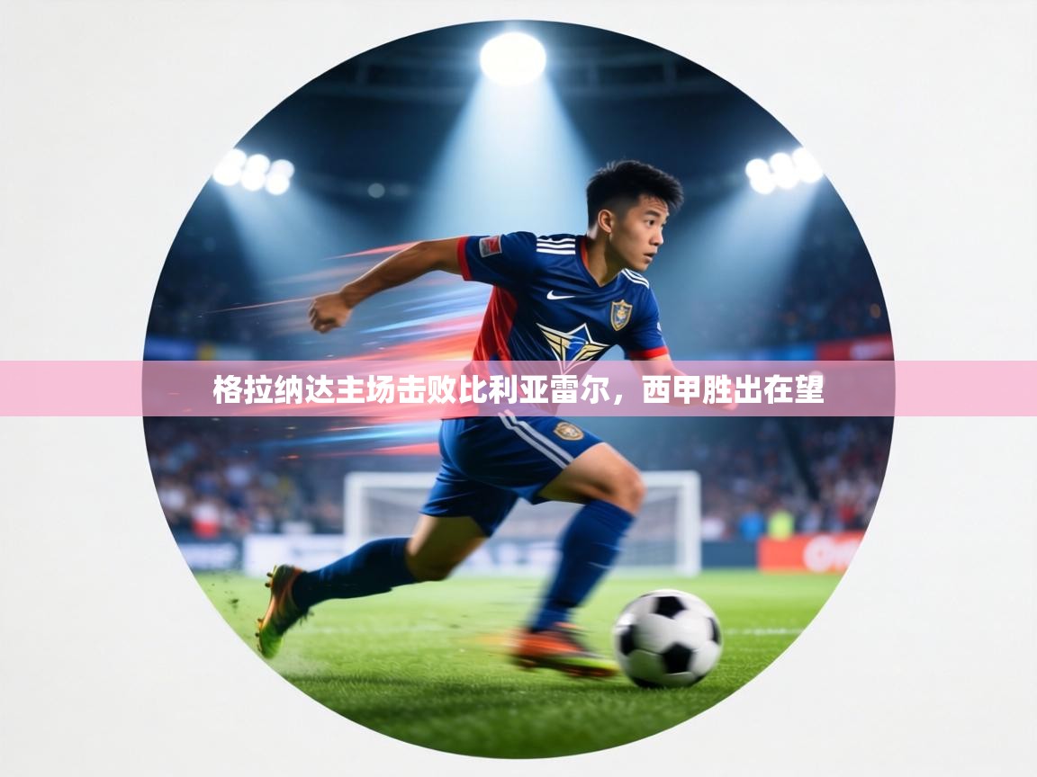 格拉纳达主场击败比利亚雷尔，西甲胜出在望